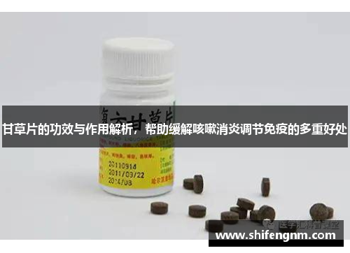 甘草片的功效与作用解析，帮助缓解咳嗽消炎调节免疫的多重好处