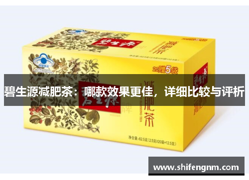 碧生源减肥茶：哪款效果更佳，详细比较与评析