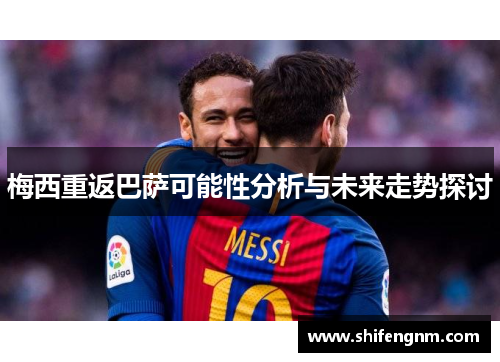 梅西重返巴萨可能性分析与未来走势探讨