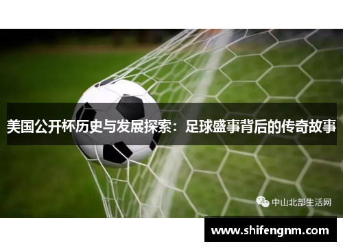 美国公开杯历史与发展探索：足球盛事背后的传奇故事